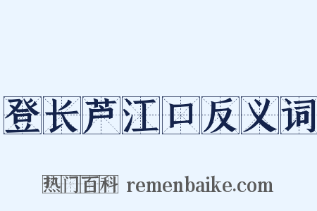 登长芦江口反义词是什么意思的图片